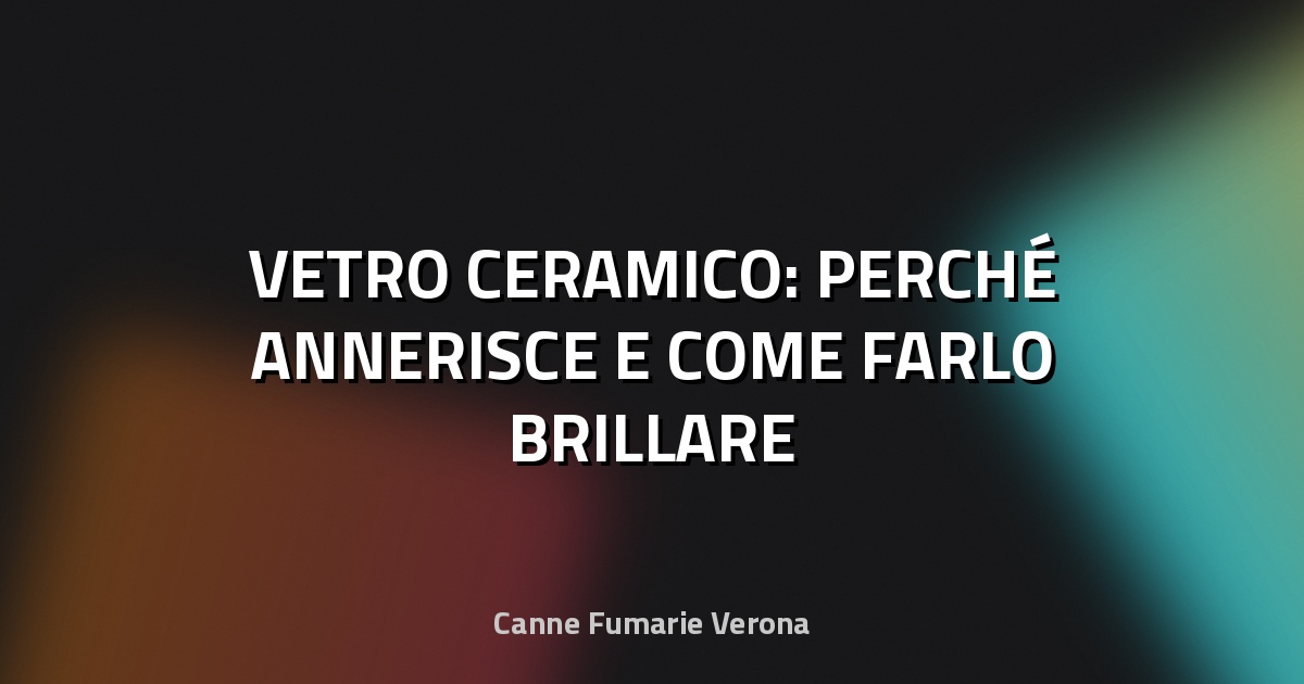 🔥 VETRO CERAMICO: PERCHÉ ANNERISCE E COME FARLO BRILLARE