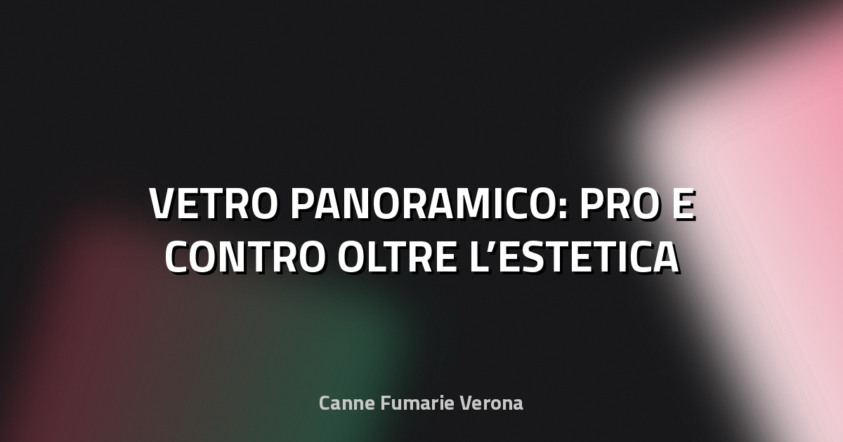 🏠 VETRO PANORAMICO: PRO E CONTRO OLTRE L’ESTETICA