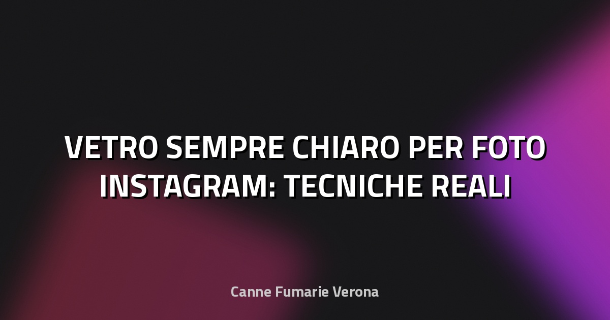 🔥 VETRO SEMPRE CHIARO PER FOTO INSTAGRAM: TECNICHE REALI