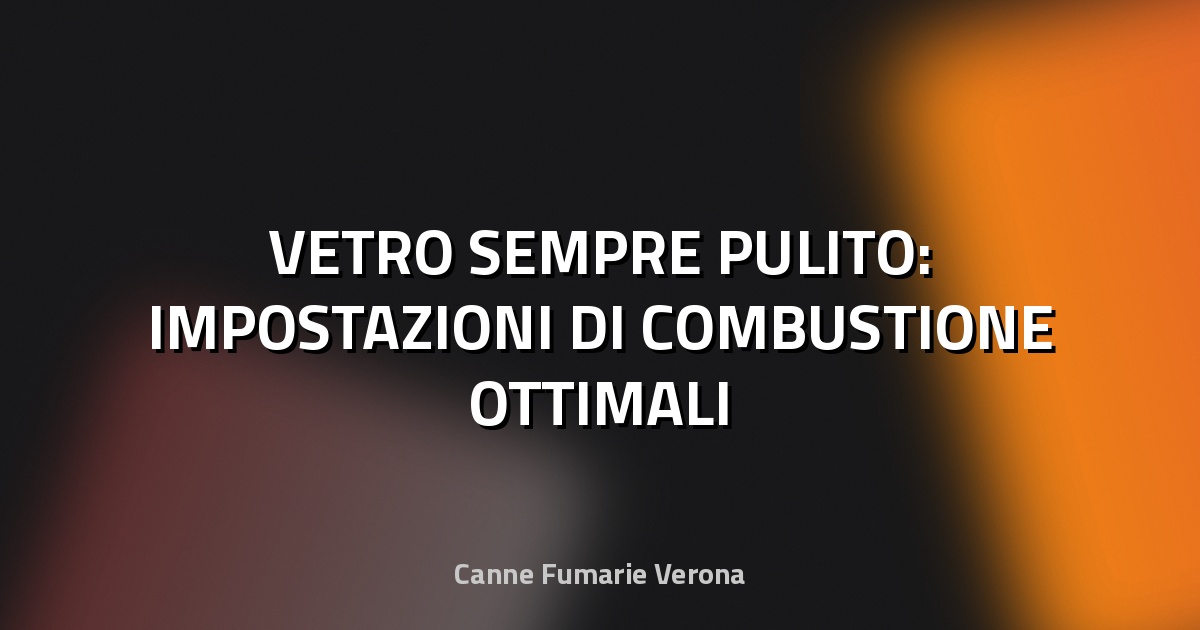 🔥 VETRO SEMPRE PULITO: IMPOSTAZIONI DI COMBUSTIONE OTTIMALI