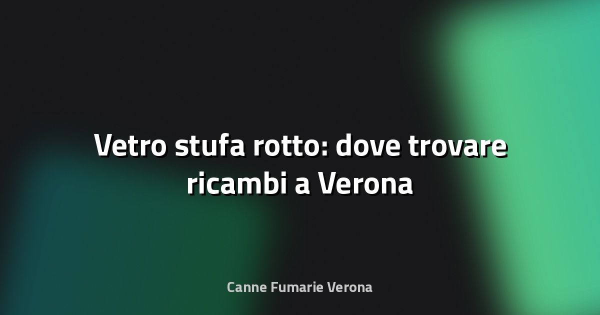 🔧 Vetro stufa rotto: dove trovare ricambi a Verona