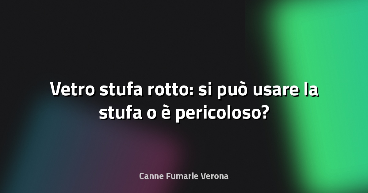 Vetro stufa rotto: si può usare la stufa o è pericoloso?
