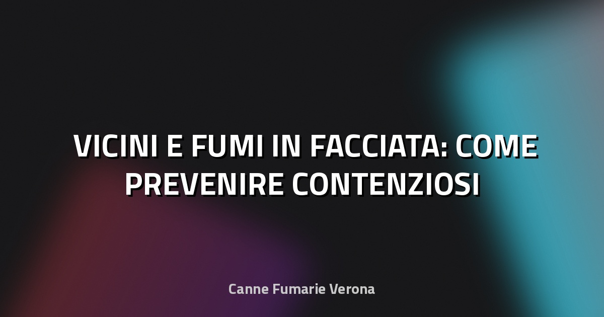 🌫️ VICINI E FUMI IN FACCIATA: COME PREVENIRE CONTENZIOSI