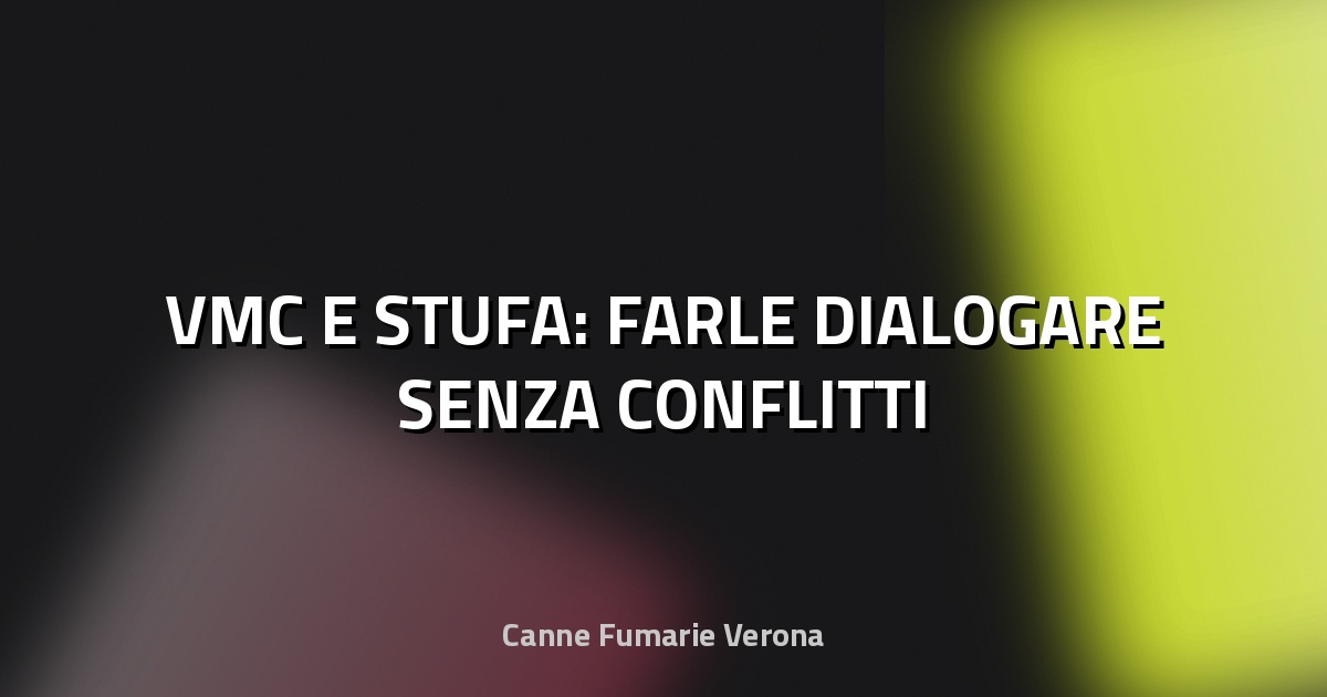 🔥 VMC E STUFA: FARLE DIALOGARE SENZA CONFLITTI