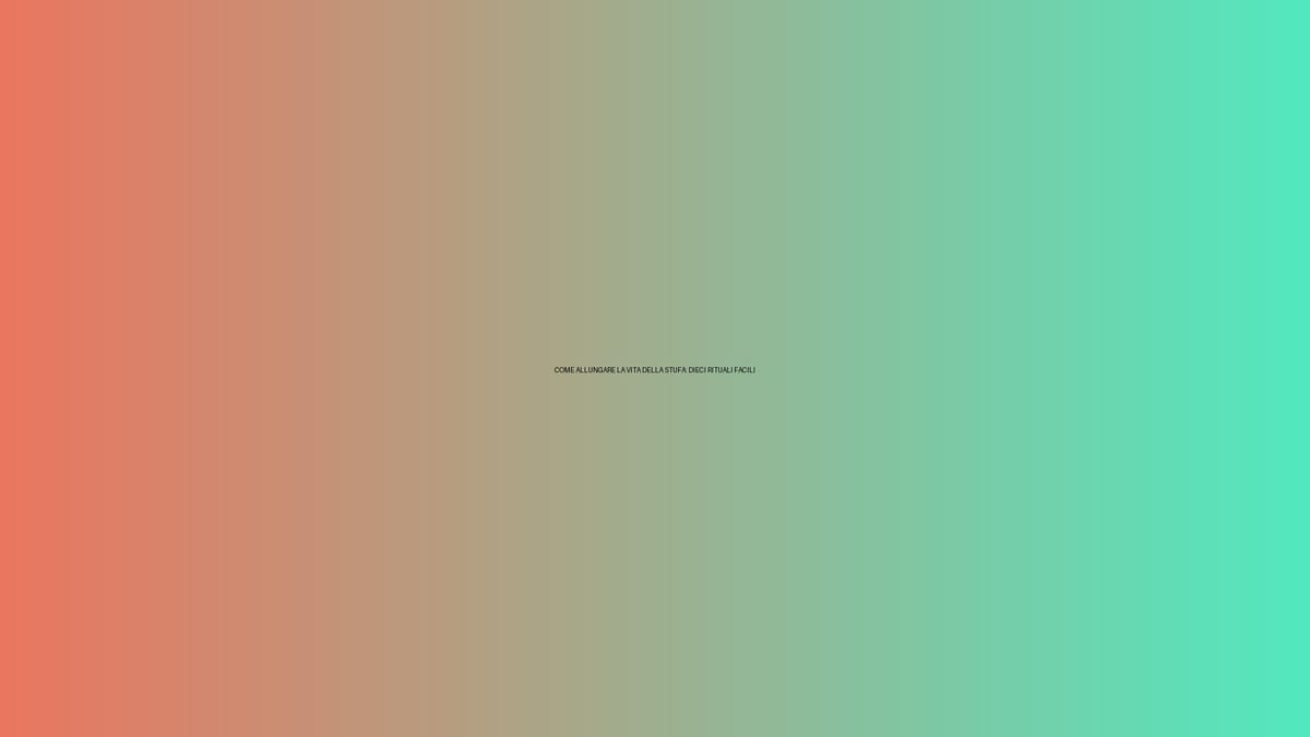 🔥 COME ALLUNGARE LA VITA DELLA STUFA: DIECI RITUALI FACILI