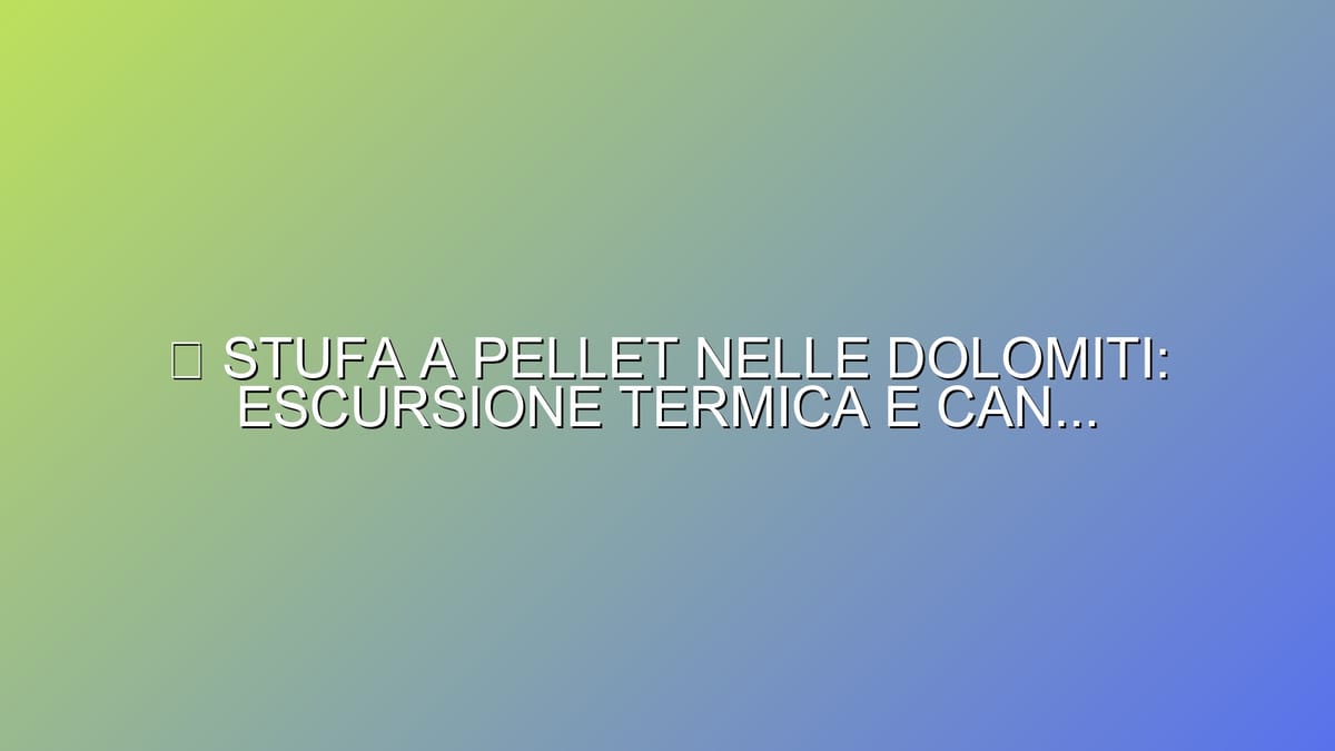 🔥 STUFA A PELLET NELLE DOLOMITI: ESCURSIONE TERMICA E CANNE ISOLATE