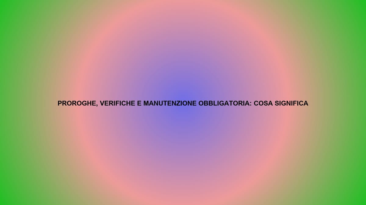 🔥 PROROGHE, VERIFICHE E MANUTENZIONE OBBLIGATORIA: COSA SIGNIFICA