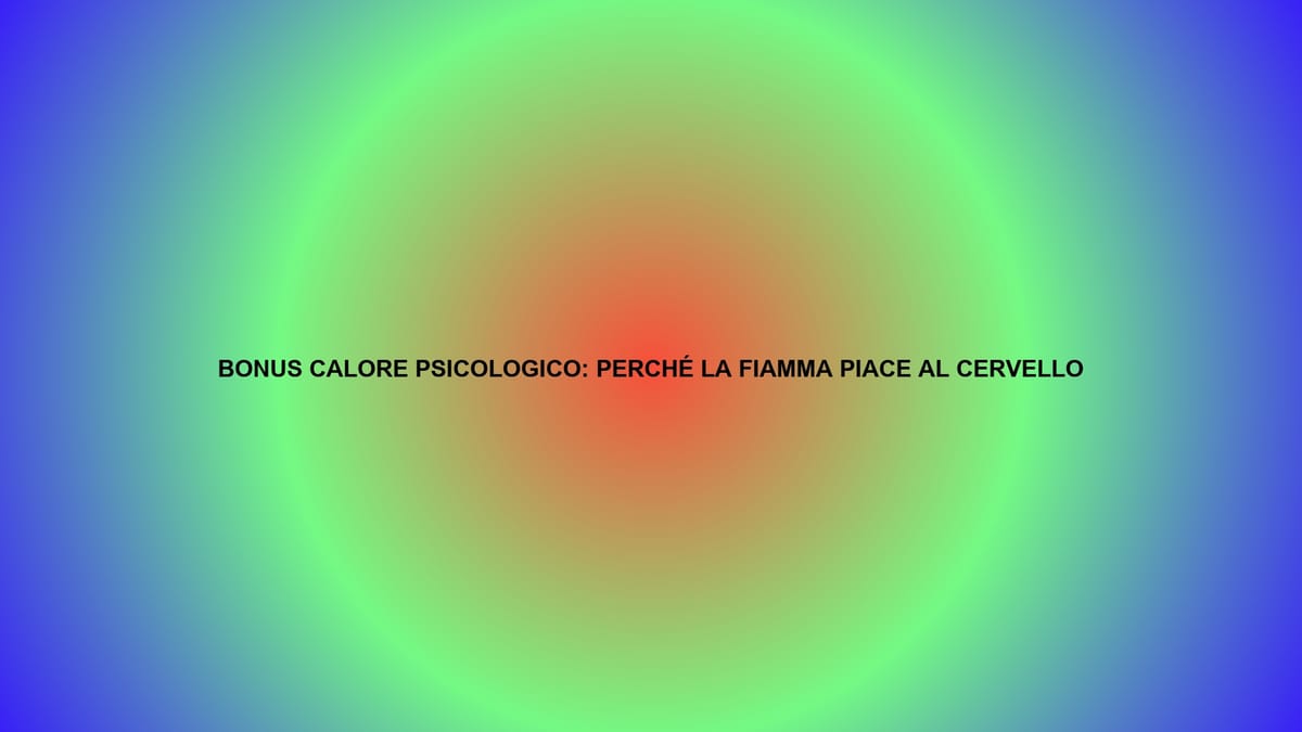 🔥 BONUS CALORE PSICOLOGICO: PERCHÉ LA FIAMMA PIACE AL CERVELLO