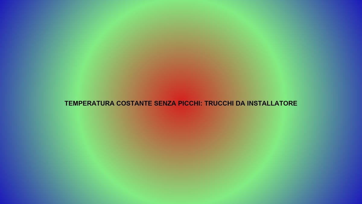 🔥 TEMPERATURA COSTANTE SENZA PICCHI: TRUCCHI DA INSTALLATORE