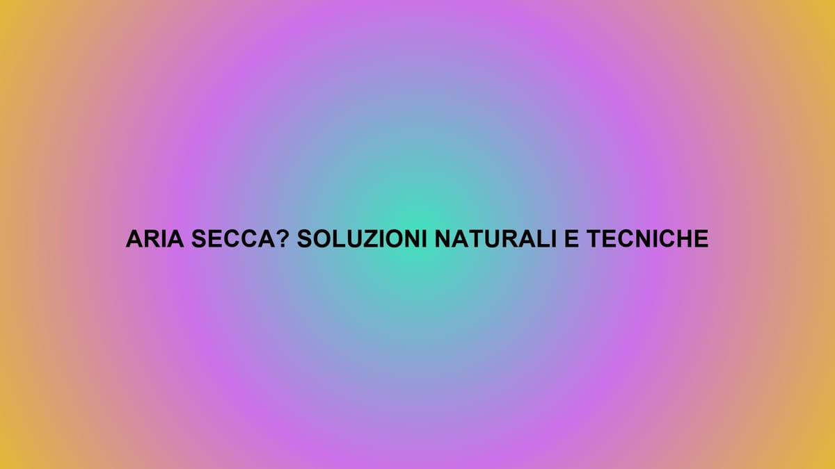 💨 ARIA SECCA? SOLUZIONI NATURALI E TECNICHE