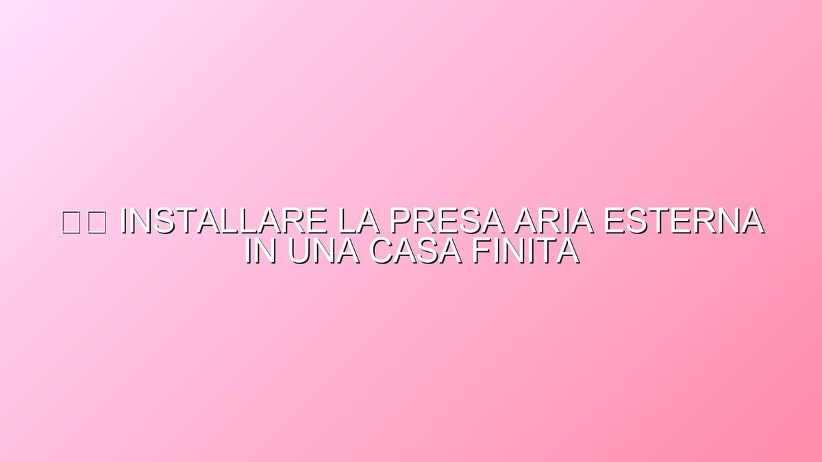 🛠️ INSTALLARE LA PRESA ARIA ESTERNA IN UNA CASA FINITA