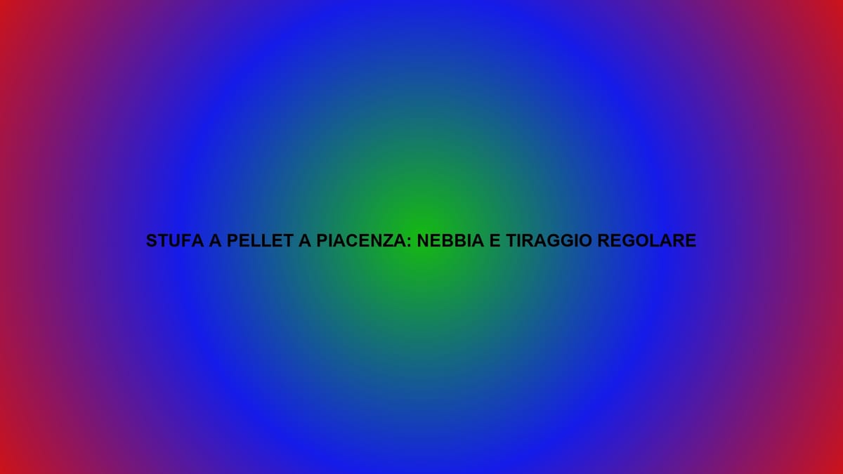🔥 STUFA A PELLET A PIACENZA: NEBBIA E TIRAGGIO REGOLARE