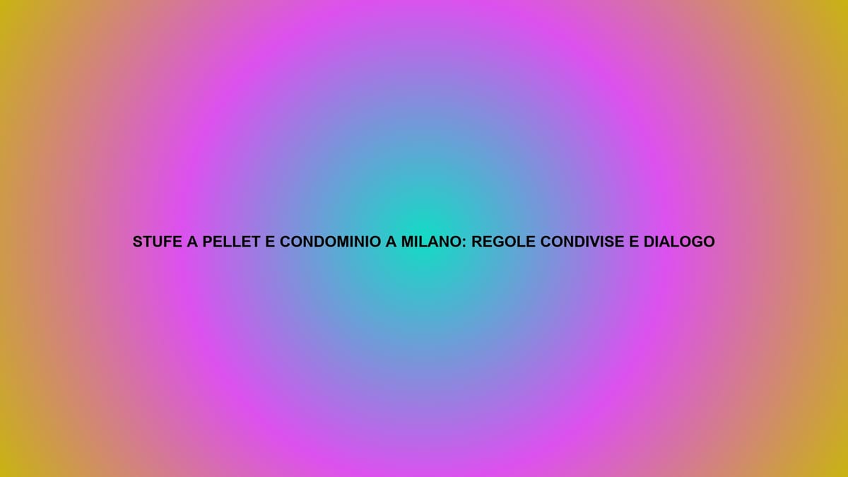 🔥 STUFE A PELLET E CONDOMINIO A MILANO: REGOLE CONDIVISE E DIALOGO