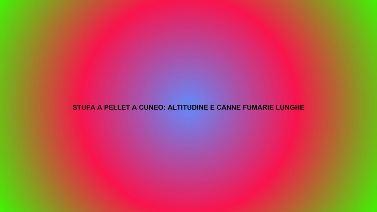 🔥 STUFA A PELLET A CUNEO: ALTITUDINE E CANNE FUMARIE LUNGHE