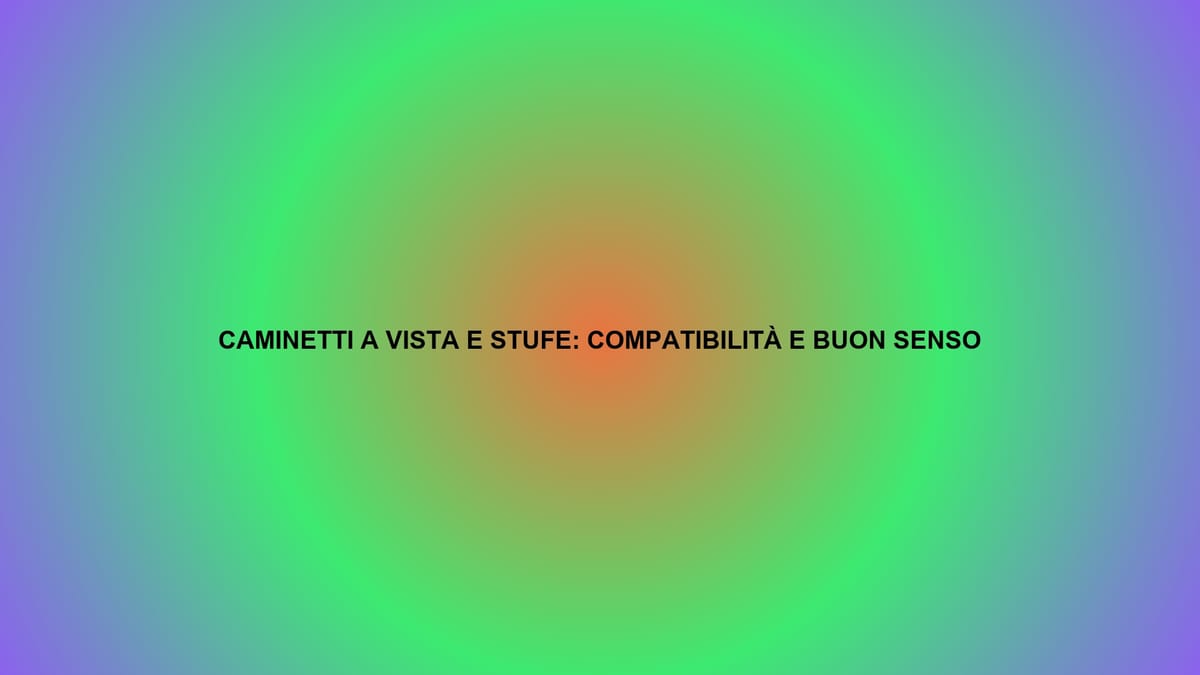 🔥 CAMINETTI A VISTA E STUFE: COMPATIBILITÀ E BUON SENSO