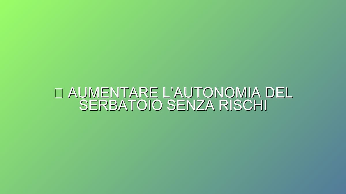 ⛽ AUMENTARE L’AUTONOMIA DEL SERBATOIO SENZA RISCHI