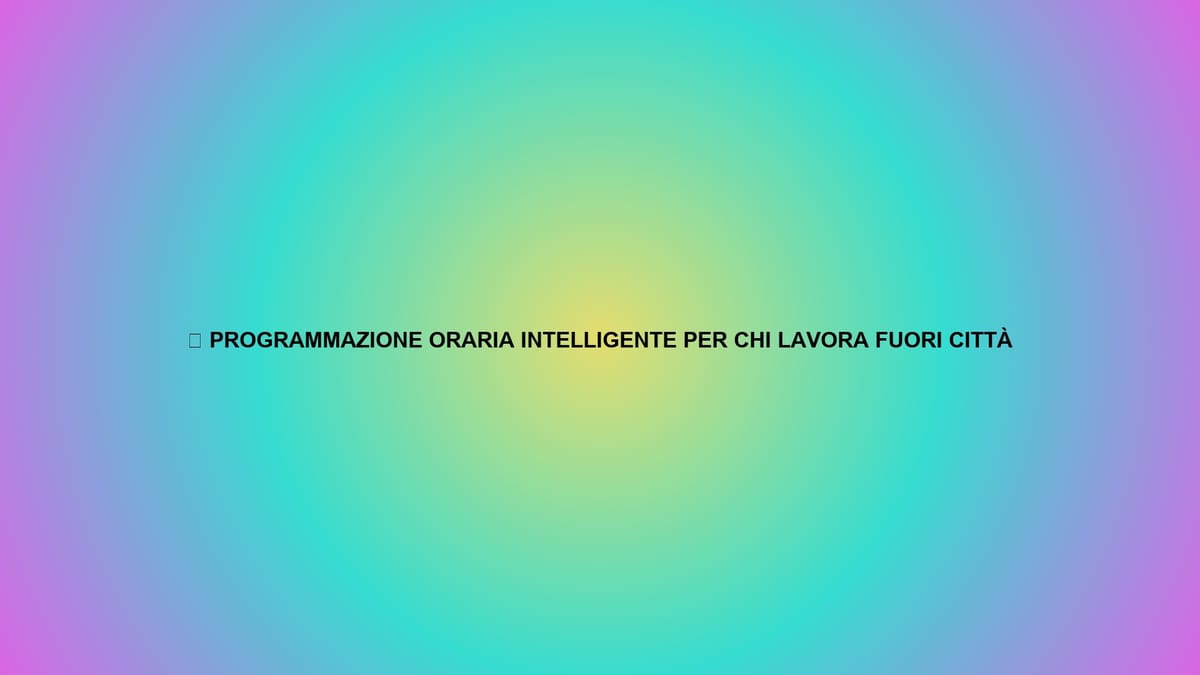 ⏰ PROGRAMMAZIONE ORARIA INTELLIGENTE PER CHI LAVORA FUORI CITTÀ