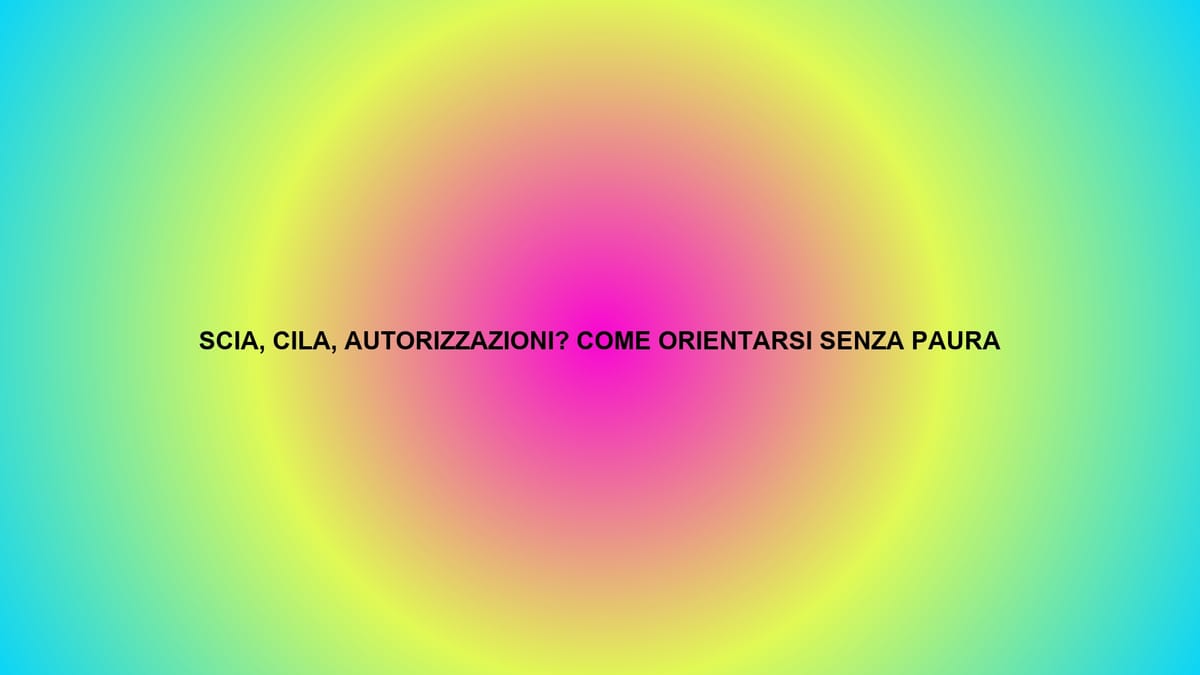 🔥 SCIA, CILA, AUTORIZZAZIONI? COME ORIENTARSI SENZA PAURA