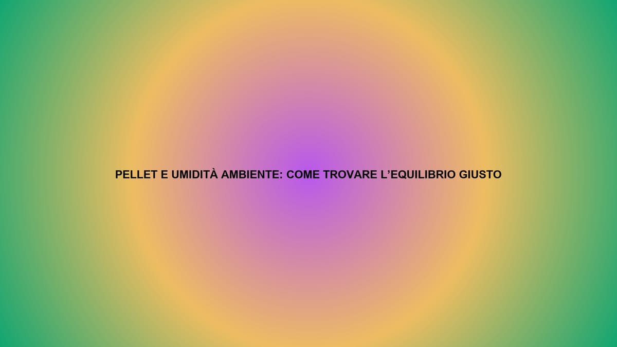 🔥 PELLET E UMIDITÀ AMBIENTE: COME TROVARE L’EQUILIBRIO GIUSTO