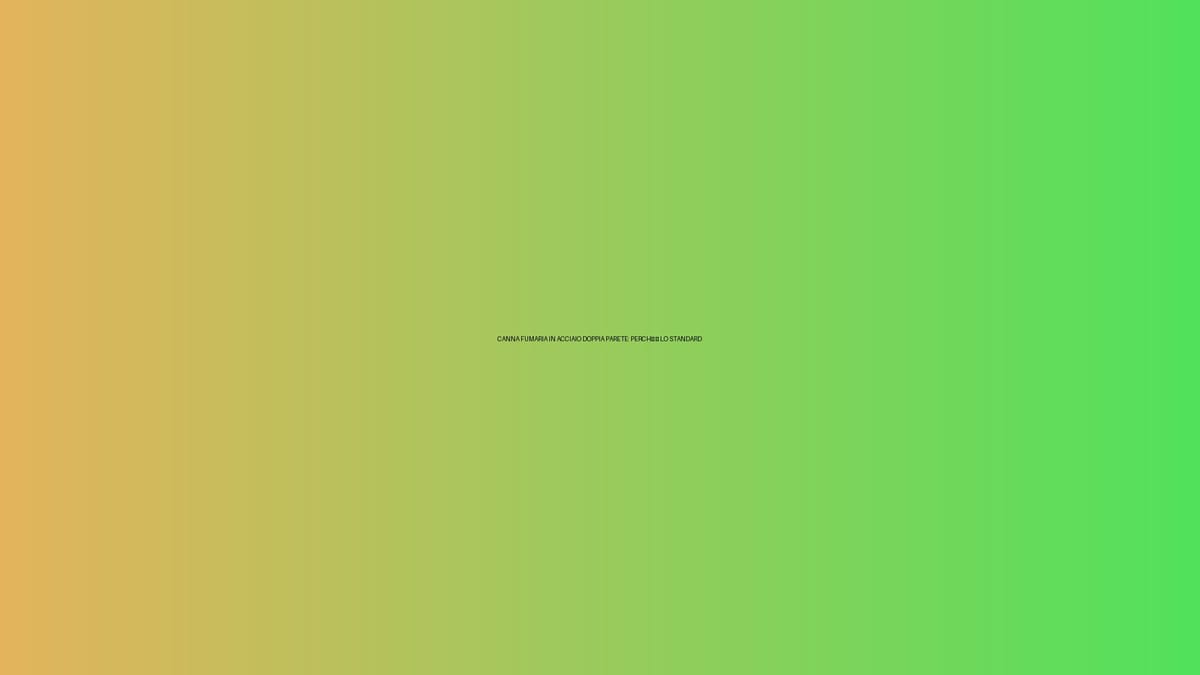 🔥 CANNA FUMARIA IN ACCIAIO DOPPIA PARETE: PERCHÉ È LO STANDARD