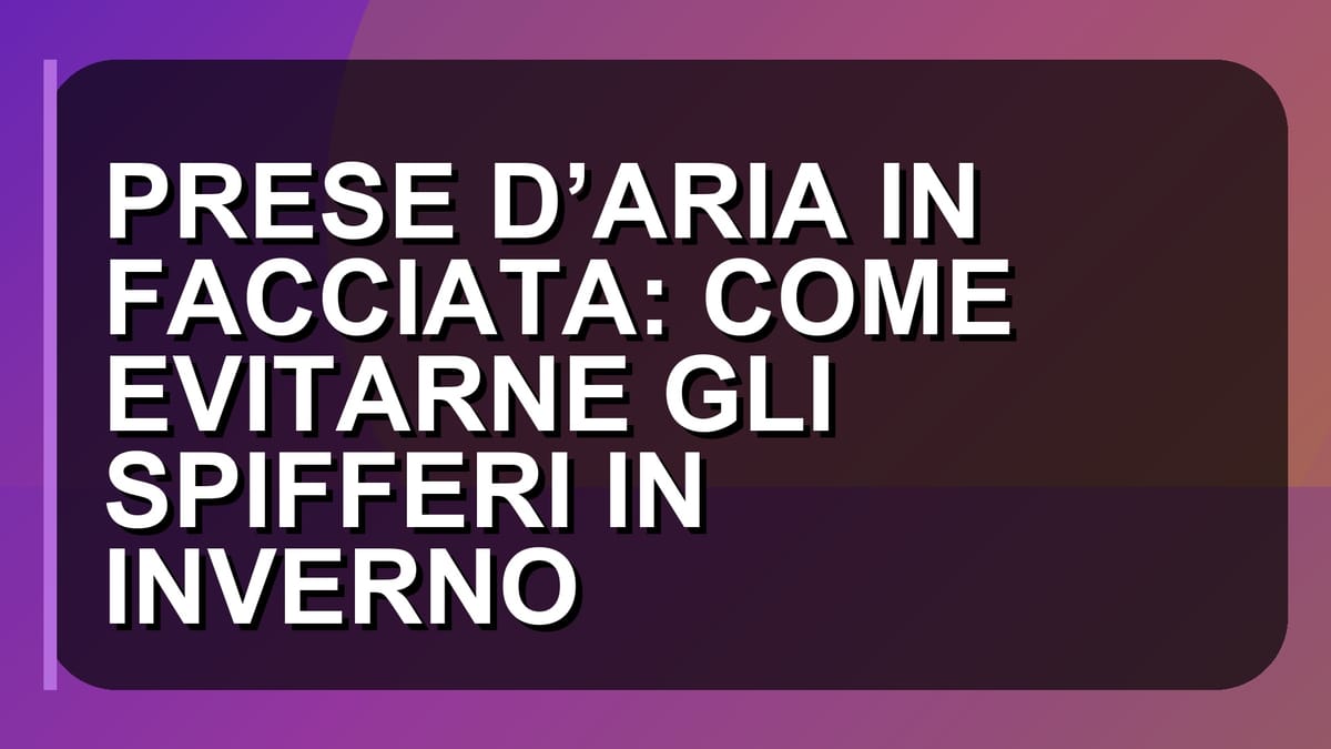 ❄️ PRESE D’ARIA IN FACCIATA: COME EVITARNE GLI SPIFFERI IN INVERNO