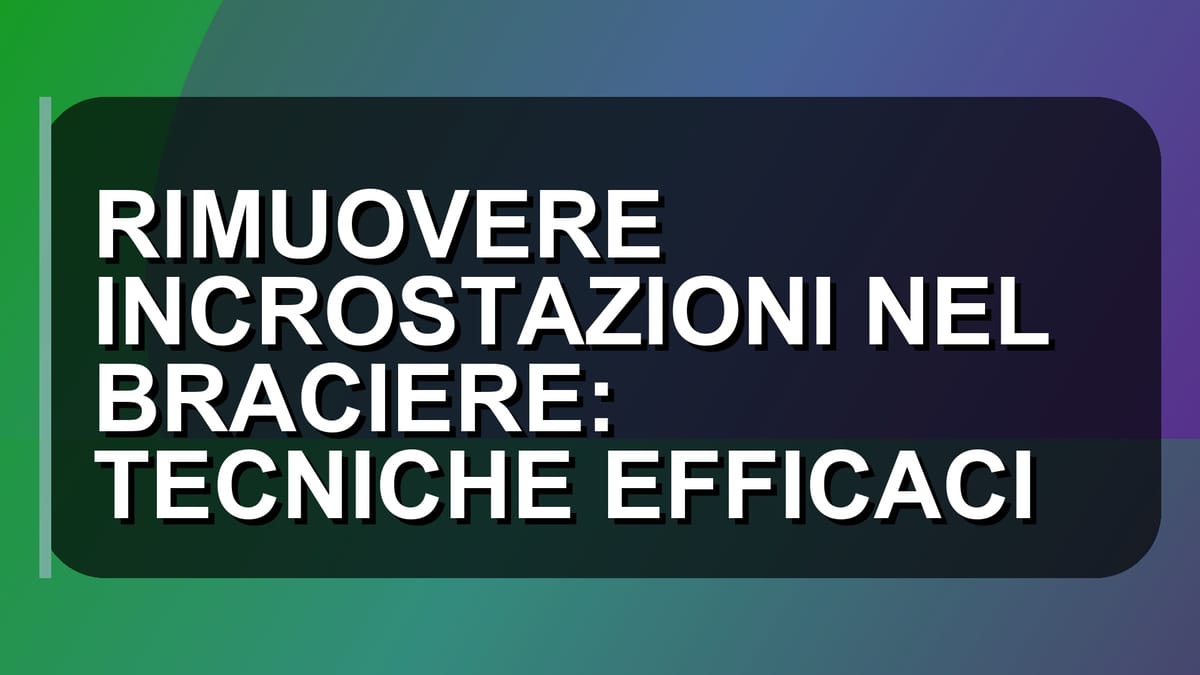 🔥 RIMUOVERE INCROSTAZIONI NEL BRACIERE: TECNICHE EFFICACI
