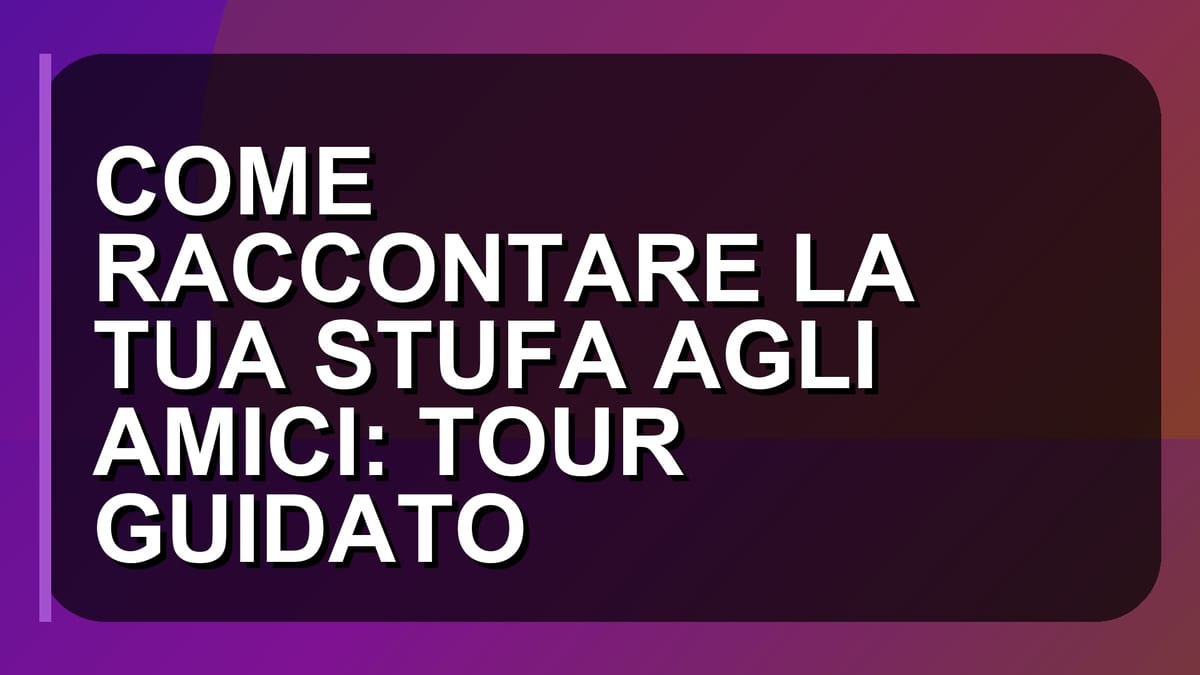 🔥 COME RACCONTARE LA TUA STUFA AGLI AMICI: TOUR GUIDATO