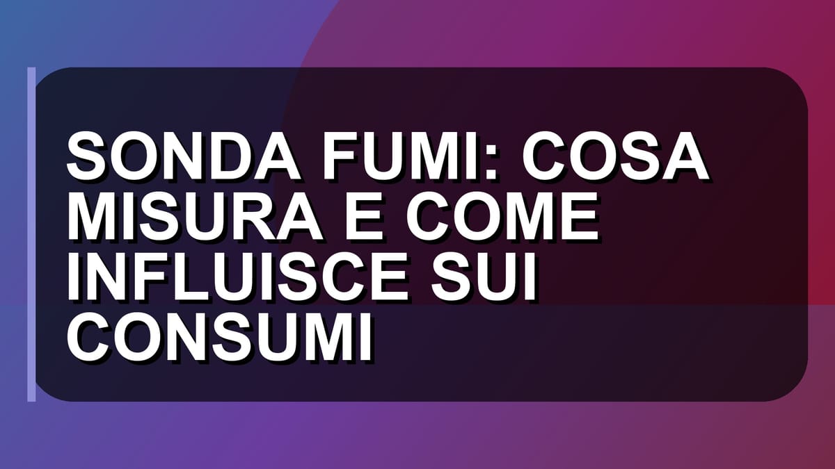 🔥 SONDA FUMI: COSA MISURA E COME INFLUISCE SUI CONSUMI
