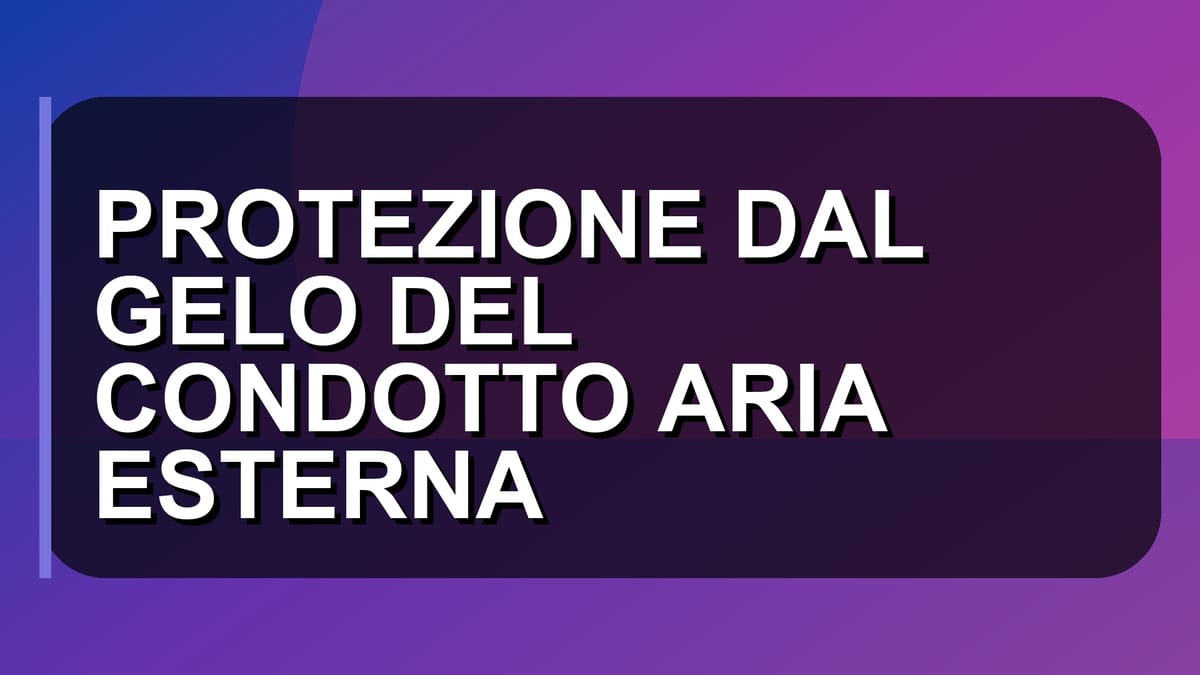 ❄️ PROTEZIONE DAL GELO DEL CONDOTTO ARIA ESTERNA