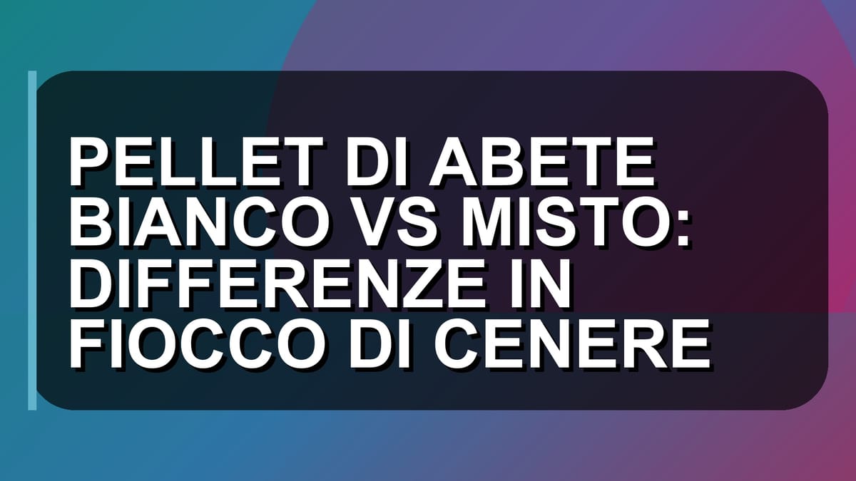 🔥 PELLET DI ABETE BIANCO VS MISTO: DIFFERENZE IN FIOCCO DI CENERE