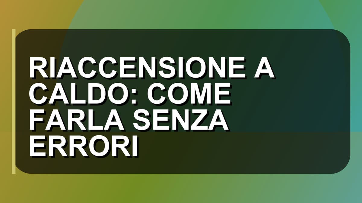 🔥 RIACCENSIONE A CALDO: COME FARLA SENZA ERRORI
