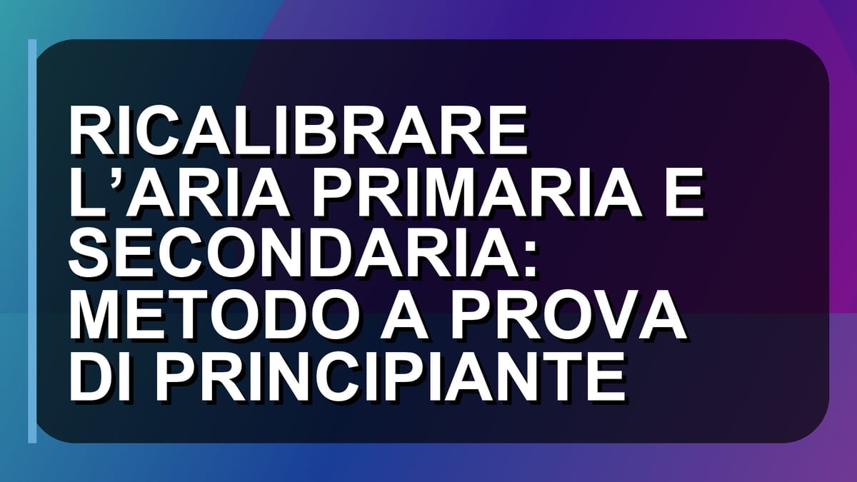 🏠 RICALIBRARE L’ARIA PRIMARIA E SECONDARIA: METODO A PROVA DI PRINCIPIANTE