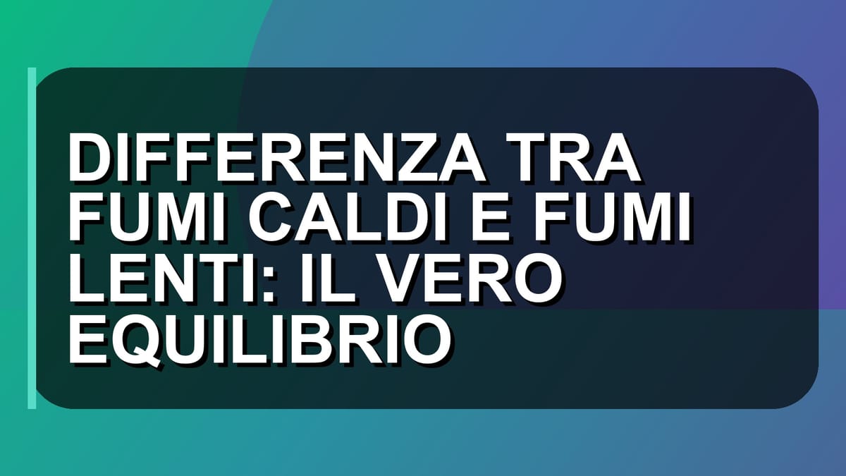 🔥 DIFFERENZA TRA FUMI CALDI E FUMI LENTI: IL VERO EQUILIBRIO
