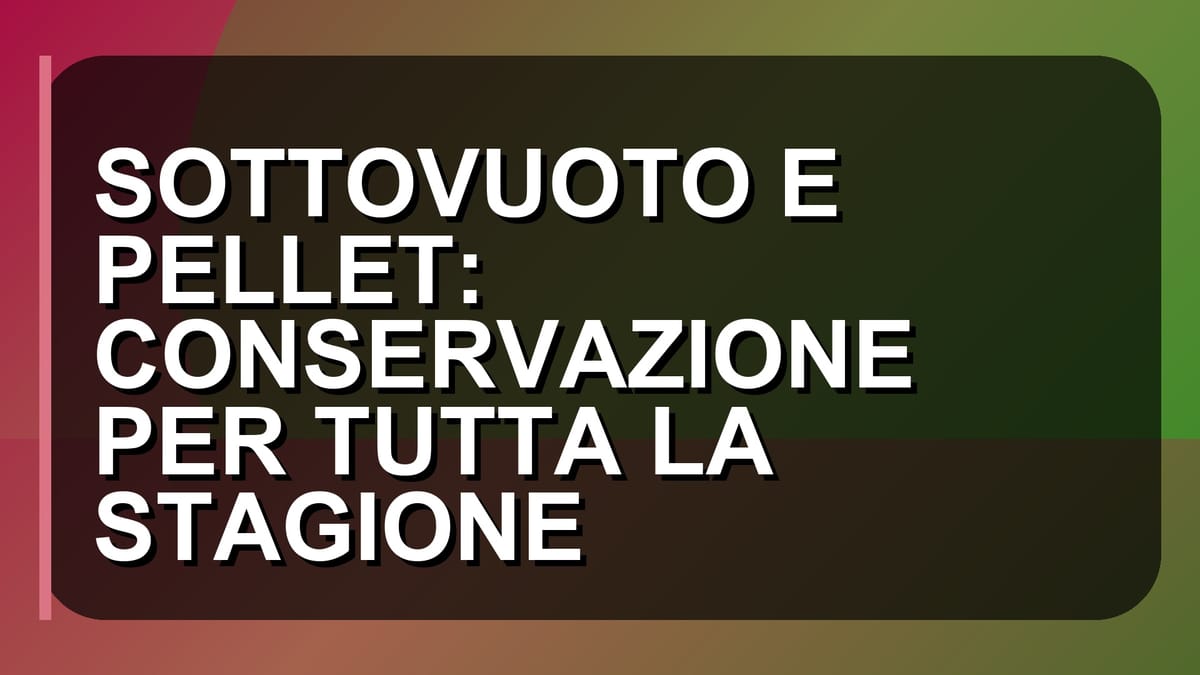 🛠️ SOTTOVUOTO E PELLET: CONSERVAZIONE PER TUTTA LA STAGIONE