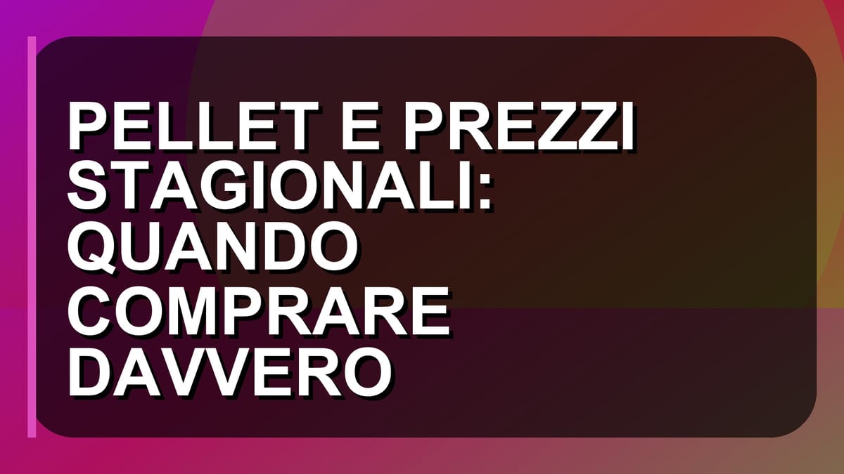 🔥 PELLET E PREZZI STAGIONALI: QUANDO COMPRARE DAVVERO