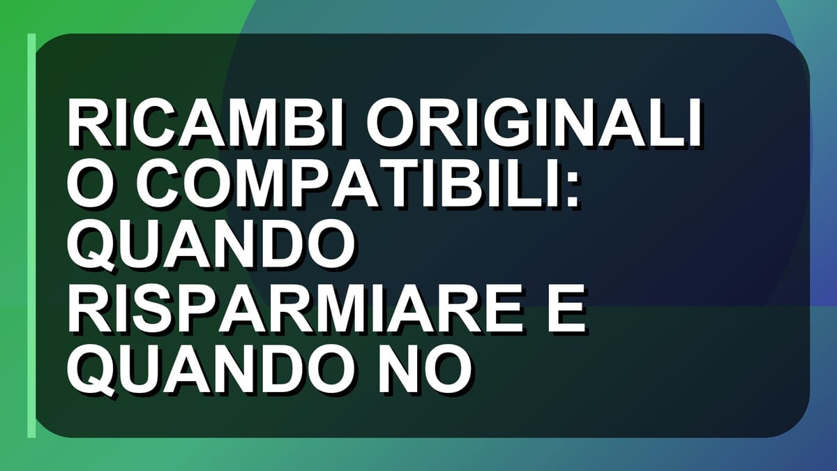 🛠️ RICAMBI ORIGINALI O COMPATIBILI: QUANDO RISPARMIARE E QUANDO NO