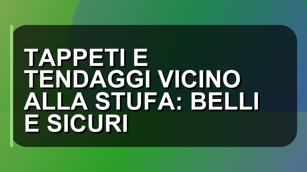 🔥 TAPPETI E TENDAGGI VICINO ALLA STUFA: BELLI E SICURI