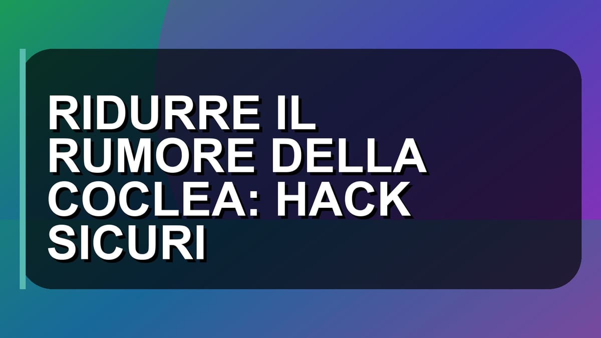 🔇 RIDURRE IL RUMORE DELLA COCLEA: HACK SICURI