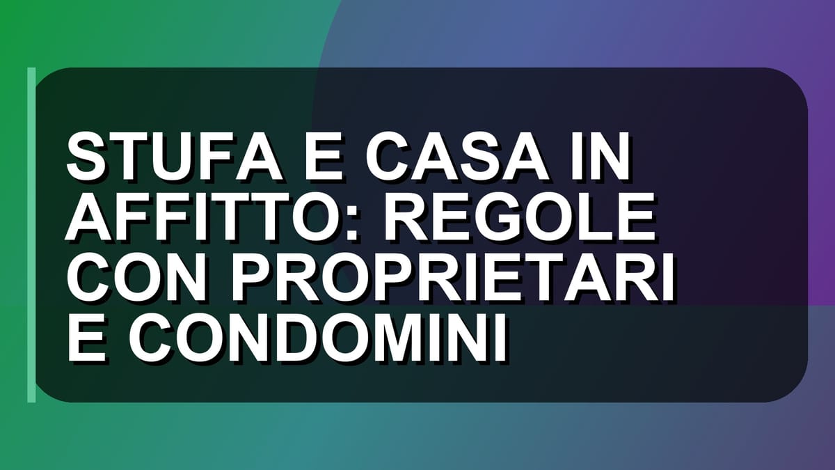 🔥 STUFA E CASA IN AFFITTO: REGOLE CON PROPRIETARI E CONDOMINI