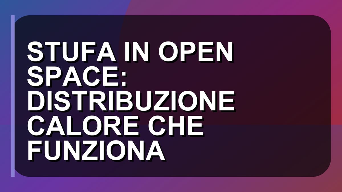 🔥 STUFA IN OPEN SPACE: DISTRIBUZIONE CALORE CHE FUNZIONA