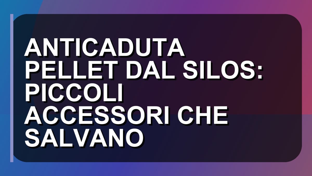 🔥 ANTICADUTA PELLET DAL SILOS: PICCOLI ACCESSORI CHE SALVANO