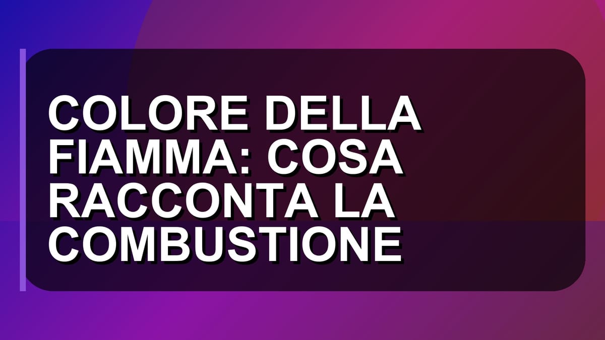 🔥 COLORE DELLA FIAMMA: COSA RACCONTA LA COMBUSTIONE