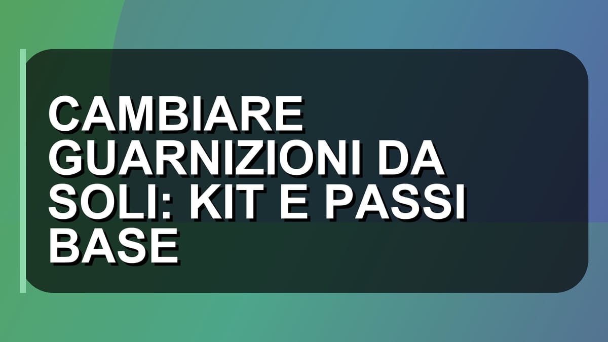 🛠️ CAMBIARE GUARNIZIONI DA SOLI: KIT E PASSI BASE
