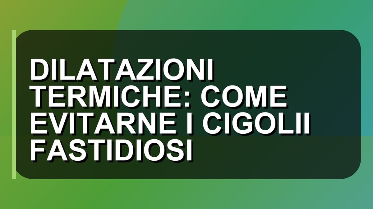 🔥 DILATAZIONI TERMICHE: COME EVITARNE I CIGOLII FASTIDIOSI