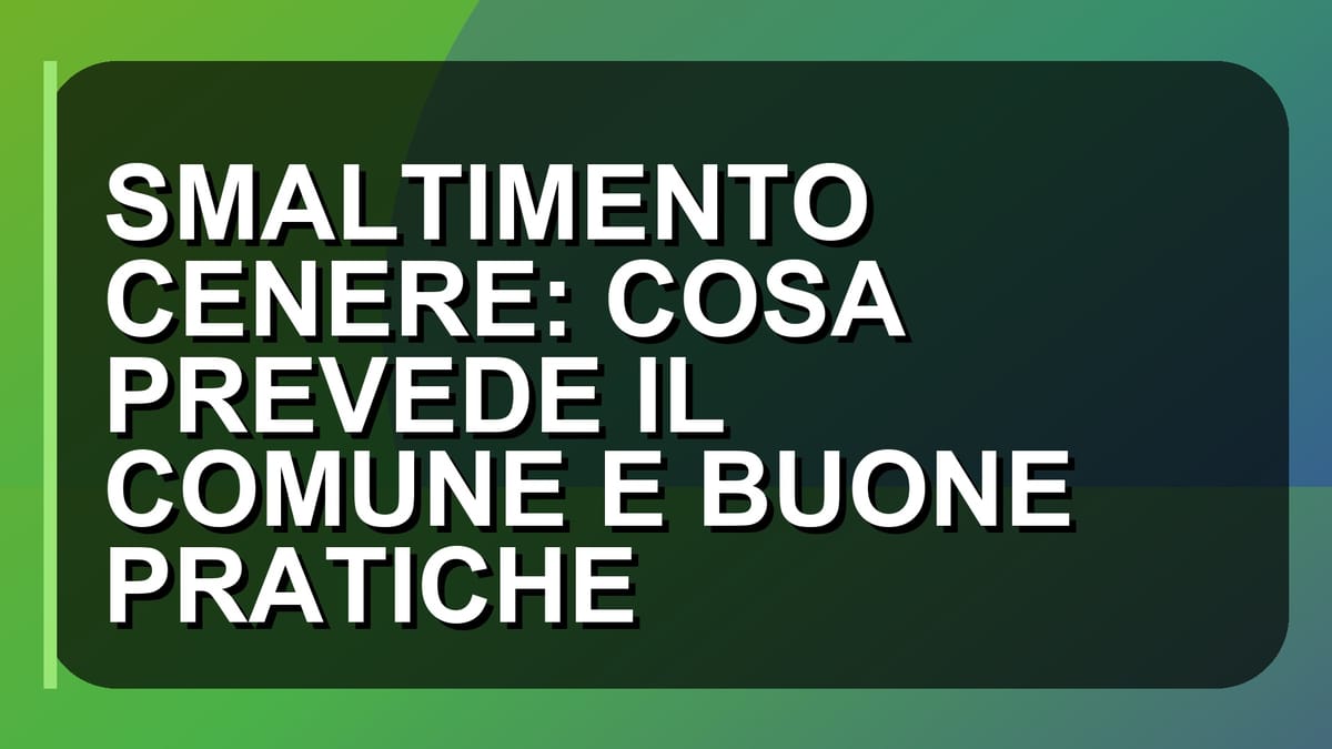 🔥 SMALTIMENTO CENERE: COSA PREVEDE IL COMUNE E BUONE PRATICHE