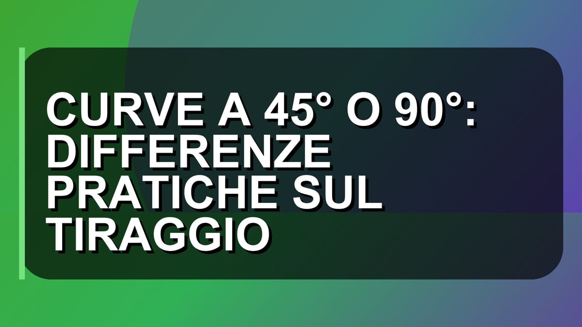 🏠 CURVE A 45° O 90°: DIFFERENZE PRATICHE SUL TIRAGGIO