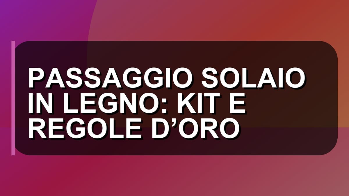 🪵 PASSAGGIO SOLAIO IN LEGNO: KIT E REGOLE D’ORO