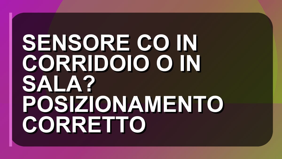 🛡️ SENSORE CO IN CORRIDOIO O IN SALA? POSIZIONAMENTO CORRETTO