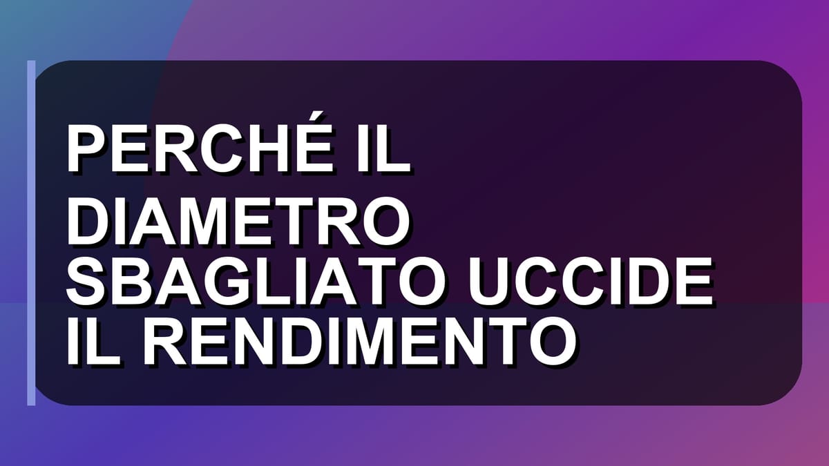 🔥 PERCHÉ IL DIAMETRO SBAGLIATO UCCIDE IL RENDIMENTO