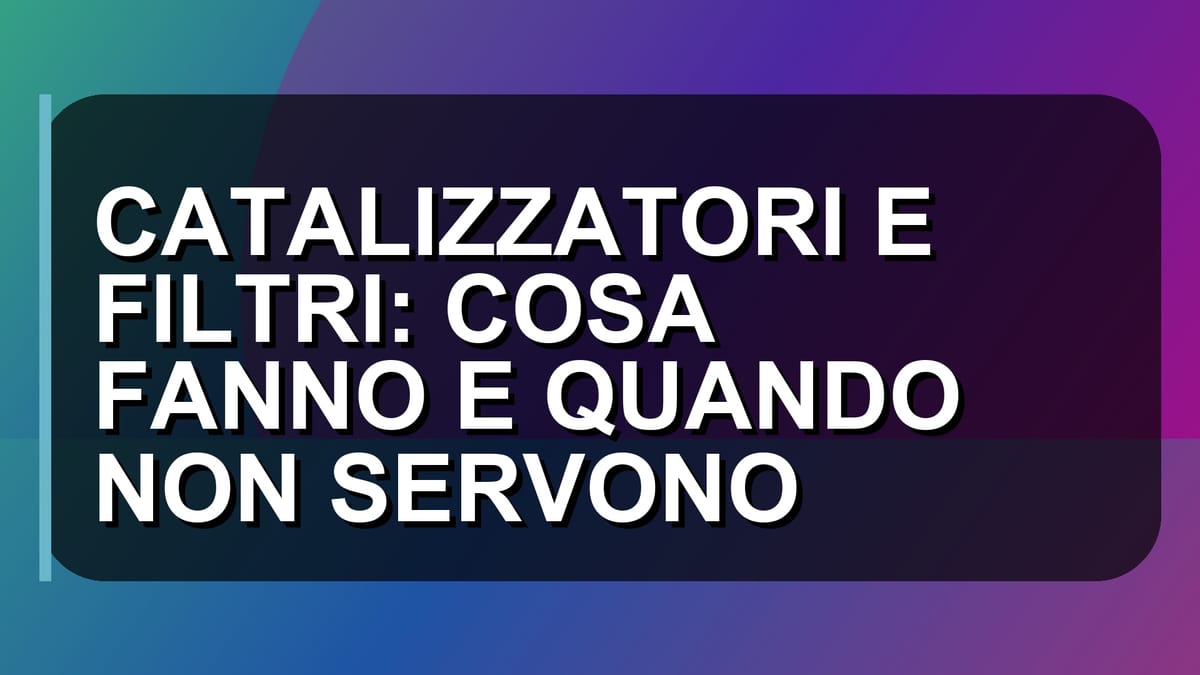 ♻️ CATALIZZATORI E FILTRI: COSA FANNO E QUANDO NON SERVONO